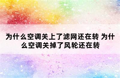 为什么空调关上了滤网还在转 为什么空调关掉了风轮还在转